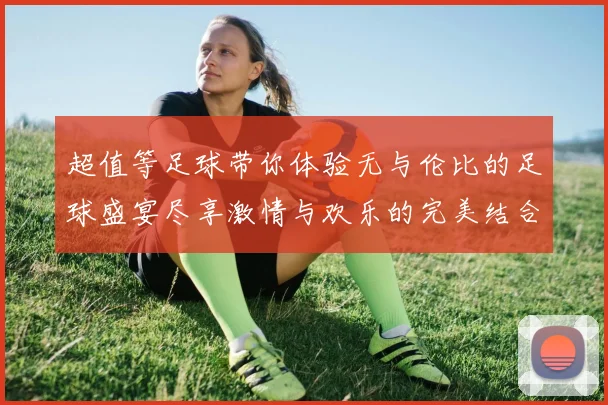 超值等足球带你体验无与伦比的足球盛宴尽享激情与欢乐的完美结合