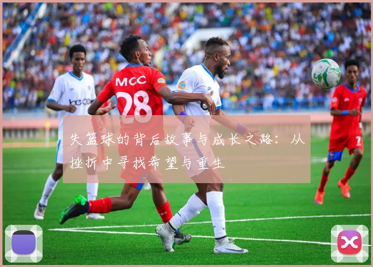 失篮球的背后故事与成长之路：从挫折中寻找希望与重生