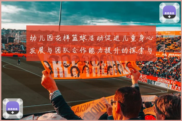 幼儿园花样篮球活动促进儿童身心发展与团队合作能力提升的探索与实践