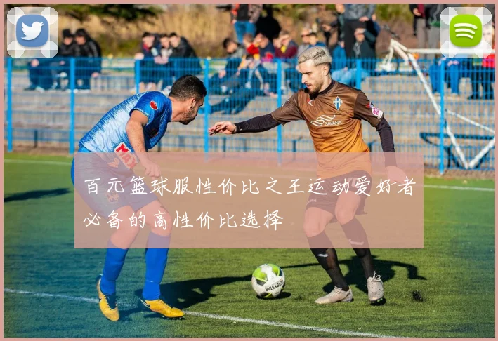 百元篮球服性价比之王运动爱好者必备的高性价比选择