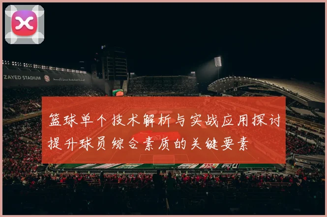 篮球单个技术解析与实战应用探讨提升球员综合素质的关键要素