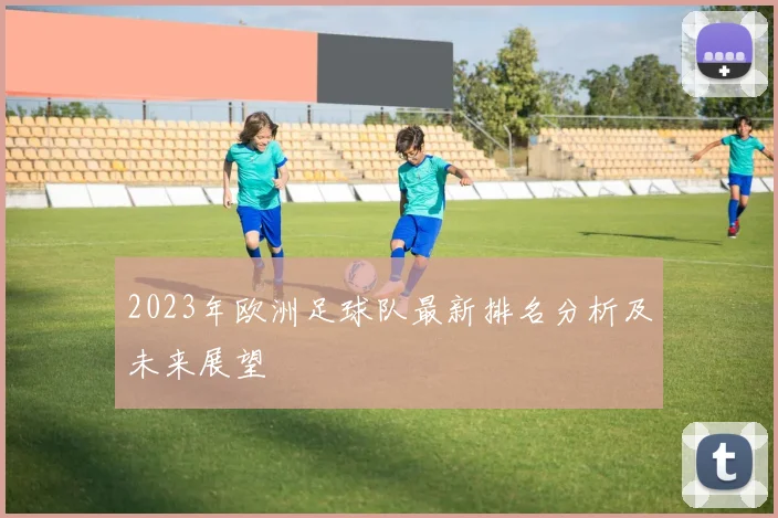 2023年欧洲足球队最新排名分析及未来展望
