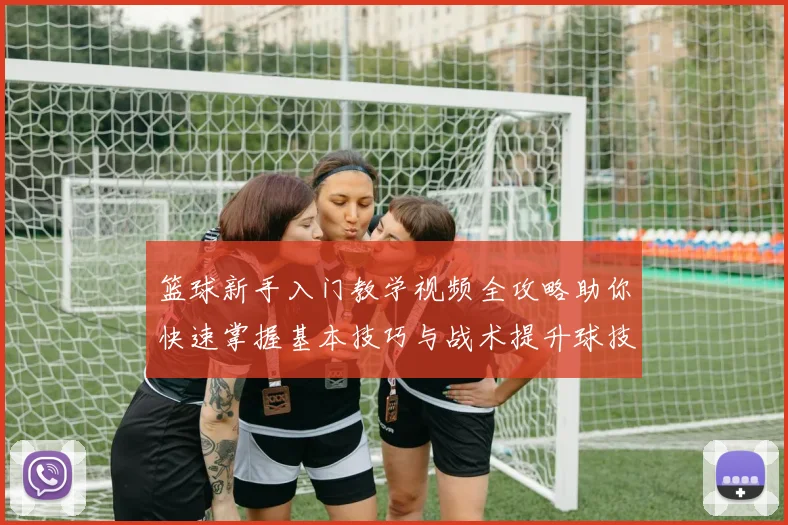 篮球新手入门教学视频全攻略助你快速掌握基本技巧与战术提升球技水平