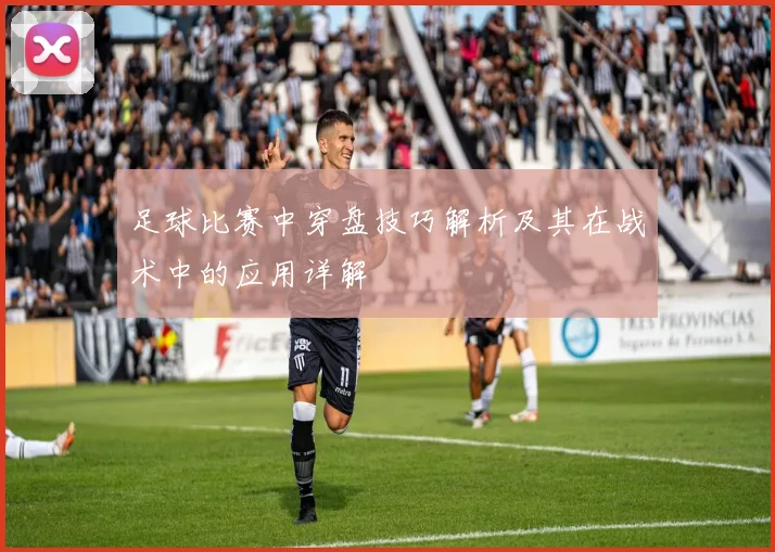 足球比赛中穿盘技巧解析及其在战术中的应用详解