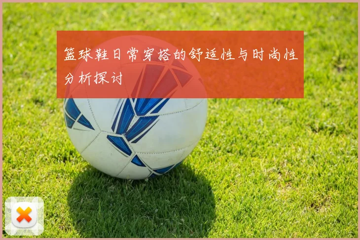 篮球鞋日常穿搭的舒适性与时尚性分析探讨